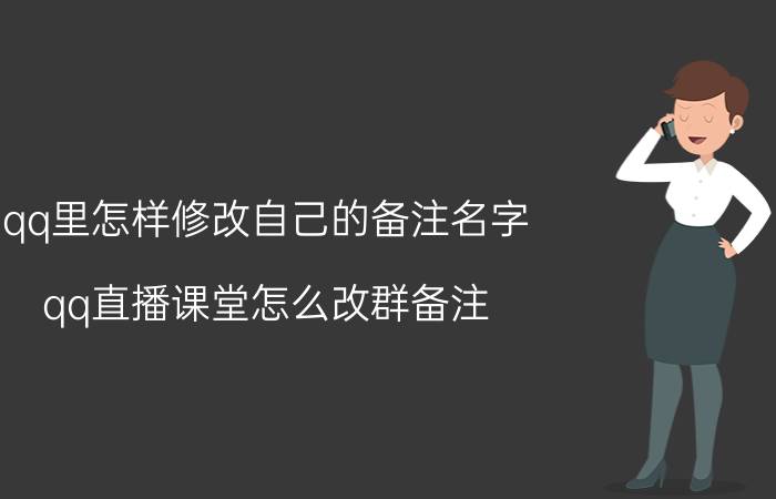 qq里怎样修改自己的备注名字 qq直播课堂怎么改群备注？